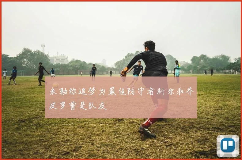 米勒称追梦为最佳防守者科尔和乔皮罗曾是队友