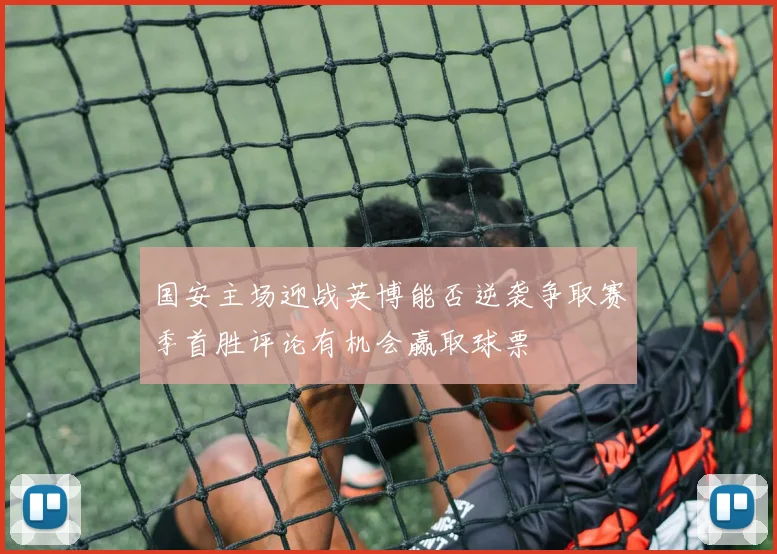 国安主场迎战英博能否逆袭争取赛季首胜评论有机会赢取球票