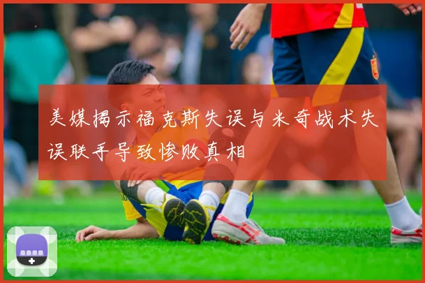 美媒揭示福克斯失误与米奇战术失误联手导致惨败真相