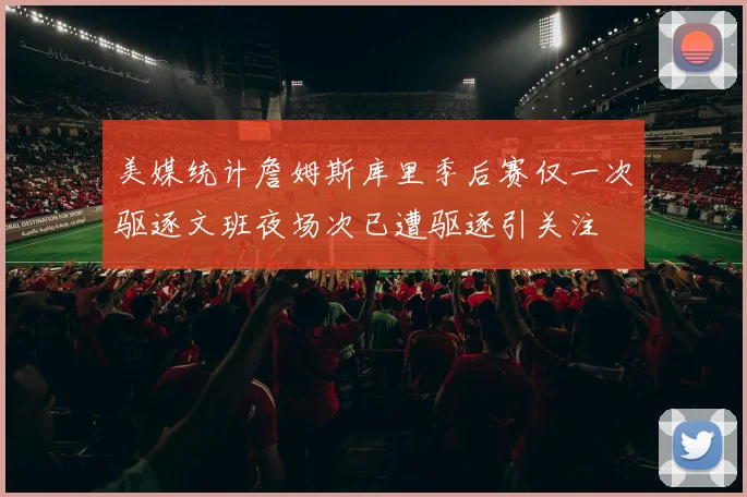 美媒统计詹姆斯库里季后赛仅一次驱逐文班夜场次已遭驱逐引关注