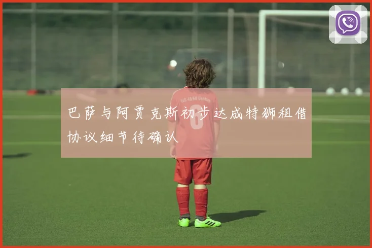巴萨与阿贾克斯初步达成特狮租借协议细节待确认