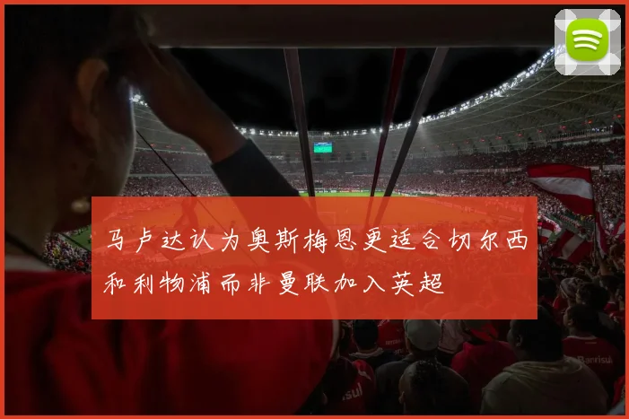 马卢达认为奥斯梅恩更适合切尔西和利物浦而非曼联加入英超